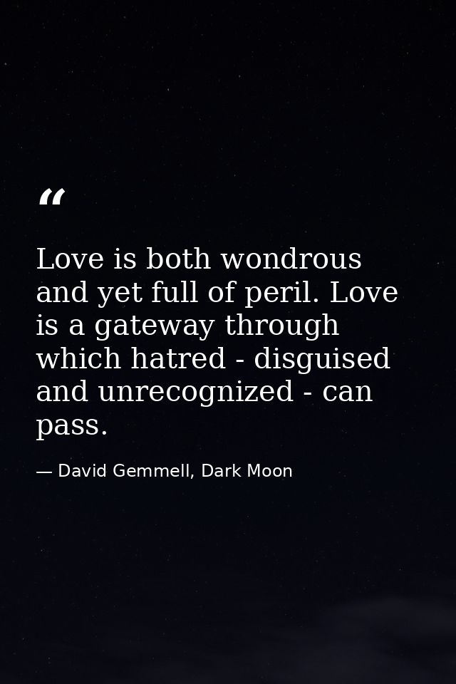 Love is both wondrous and yet full of peril. Love is a gateway through which hatred - disguised and unrecognized - can p — David Gemmell, Dark Moon