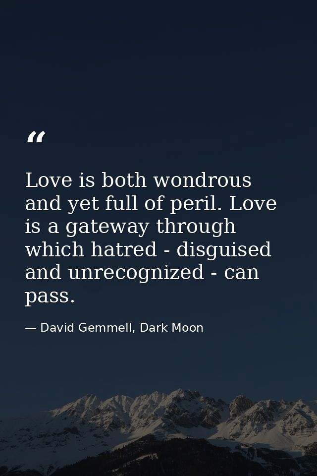 Love is both wondrous and yet full of peril. Love is a gateway through which hatred - disguised and unrecognized - can p — David Gemmell, Dark Moon