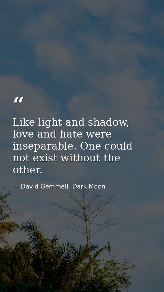 Like light and shadow, love and hate were inseparable. One could not exist without the other. — David Gemmell, Dark Moon