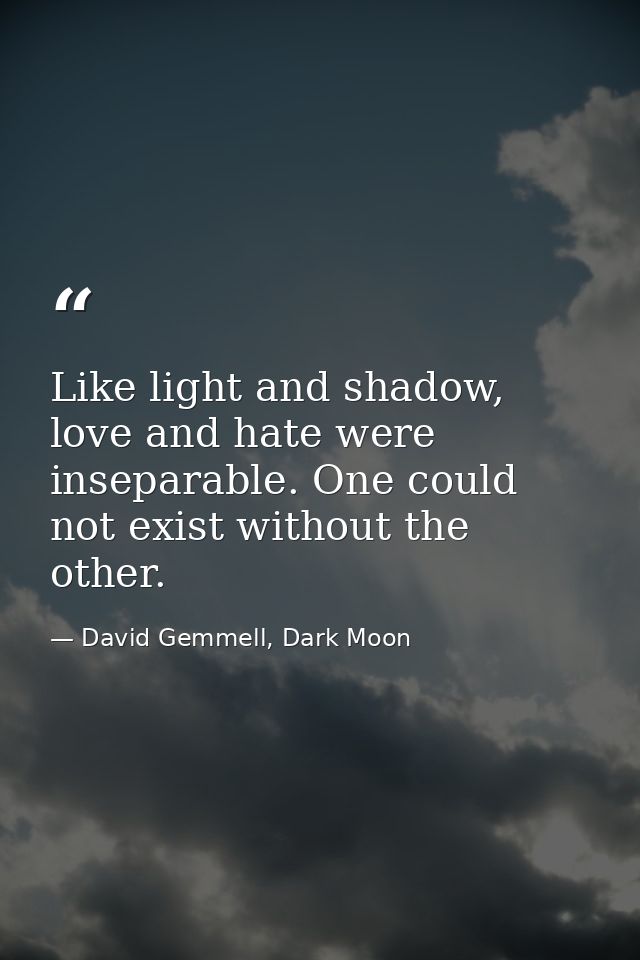 Like light and shadow, love and hate were inseparable. One could not exist without the other. — David Gemmell, Dark Moon