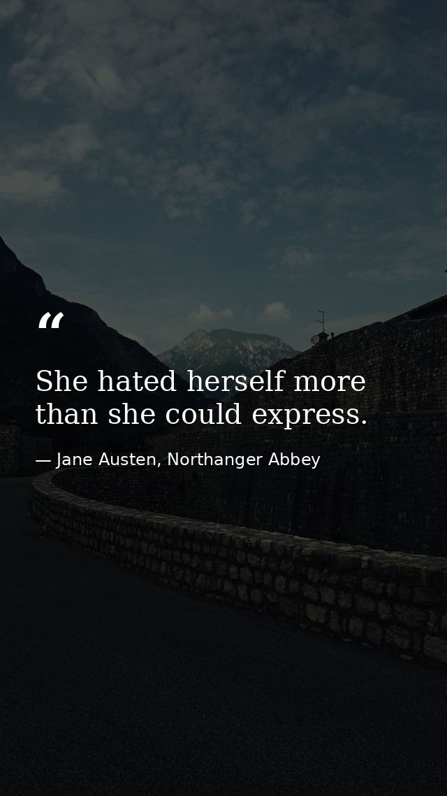 She hated herself more than she could express. — Jane Austen, Northanger Abbey