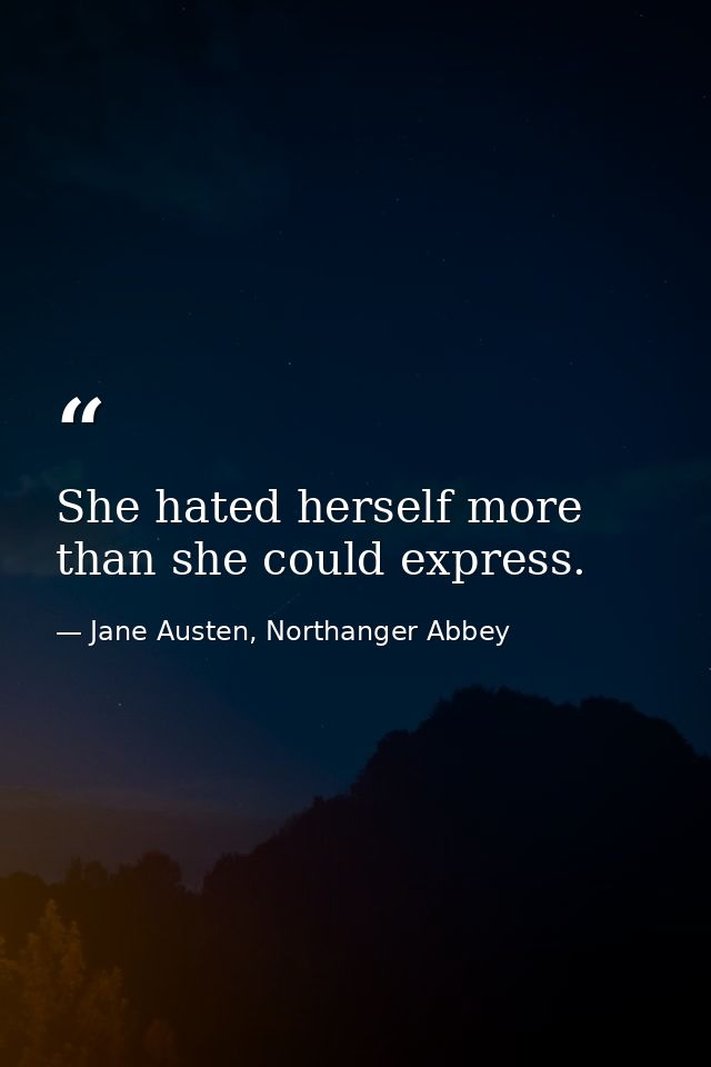 She hated herself more than she could express. — Jane Austen, Northanger Abbey