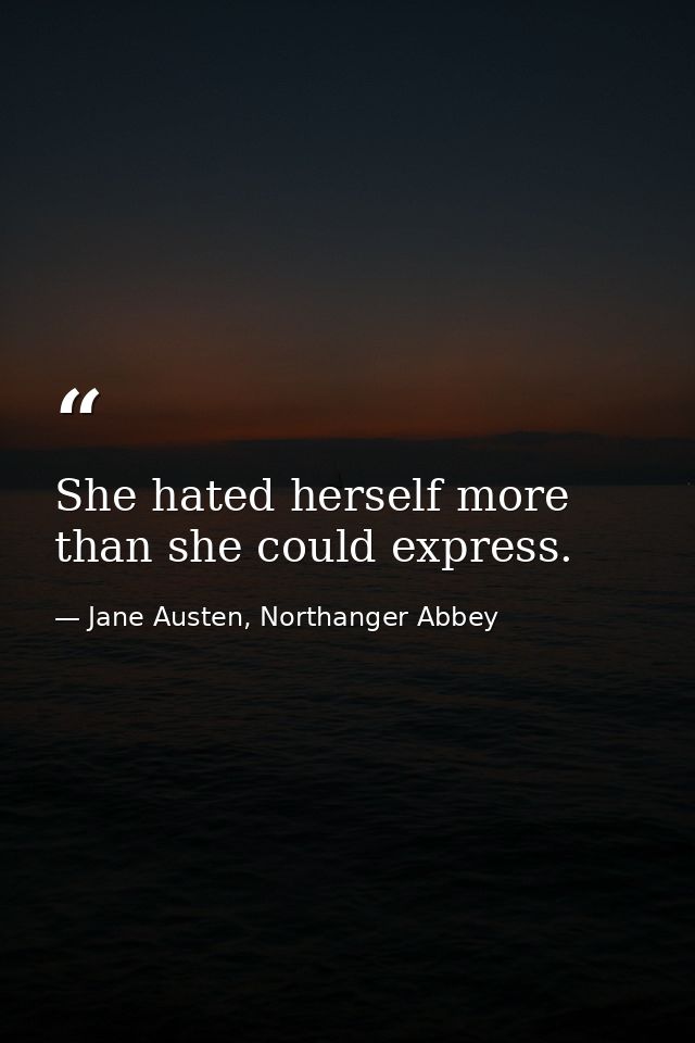 She hated herself more than she could express. — Jane Austen, Northanger Abbey