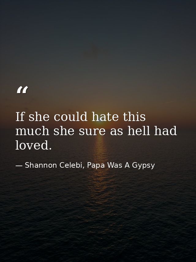 If she could hate this much she sure as hell had loved. — Shannon Celebi, Papa Was A Gypsy