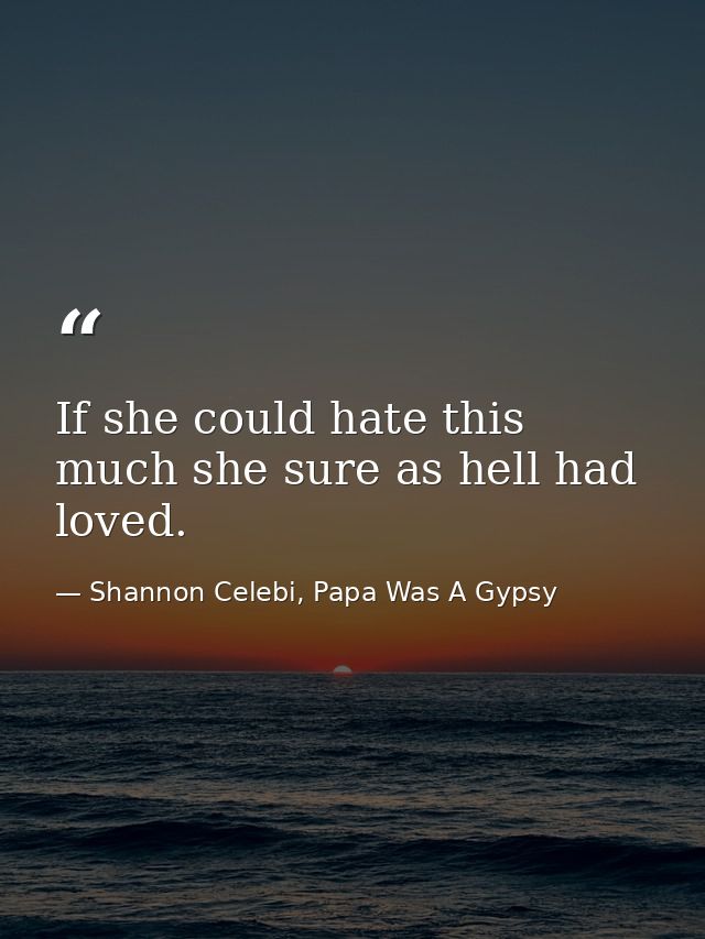 If she could hate this much she sure as hell had loved. — Shannon Celebi, Papa Was A Gypsy