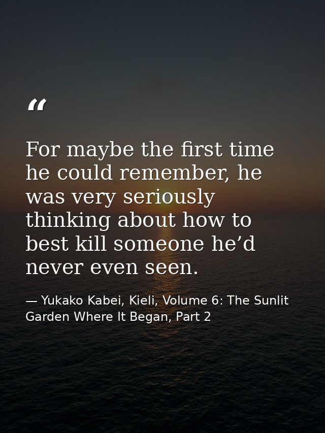 For maybe the first time he could remember, he was very seriously thinking about how to best kill someone he’d never eve — Yukako Kabei, Kieli, Volume 6: The Sunlit Garden Where It Began, Part 2