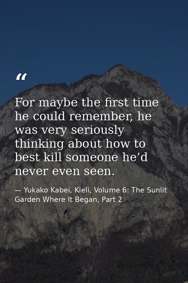For maybe the first time he could remember, he was very seriously thinking about how to best kill someone he’d never eve — Yukako Kabei, Kieli, Volume 6: The Sunlit Garden Where It Began, Part 2