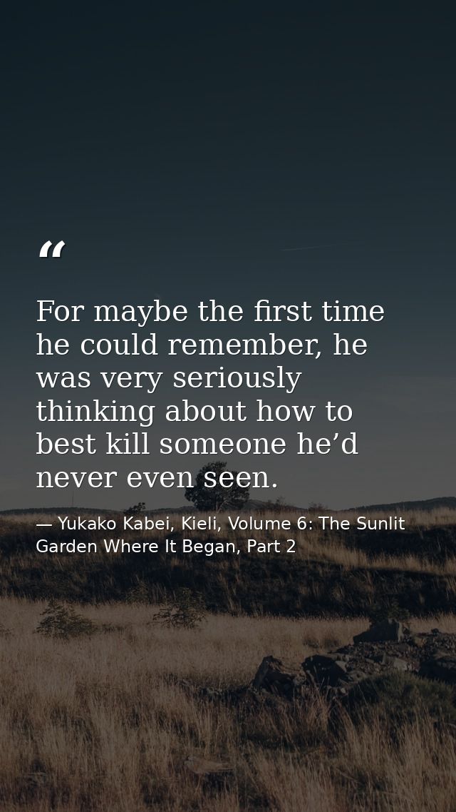 For maybe the first time he could remember, he was very seriously thinking about how to best kill someone he’d never eve — Yukako Kabei, Kieli, Volume 6: The Sunlit Garden Where It Began, Part 2