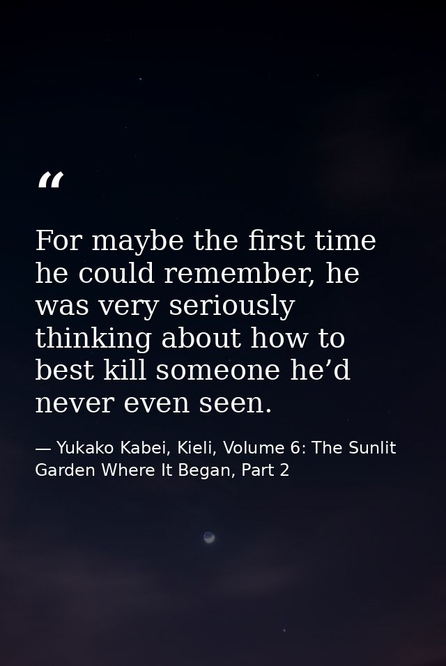 For maybe the first time he could remember, he was very seriously thinking about how to best kill someone he’d never eve — Yukako Kabei, Kieli, Volume 6: The Sunlit Garden Where It Began, Part 2