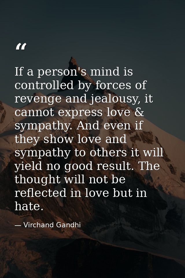 If a person's mind is controlled by forces of revenge and jealousy, it cannot express love & sympathy. And even if they  — Virchand Gandhi