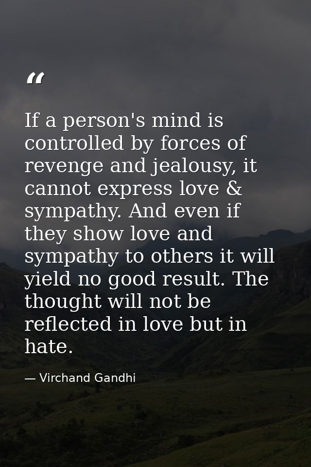 If a person's mind is controlled by forces of revenge and jealousy, it cannot express love & sympathy. And even if they  — Virchand Gandhi