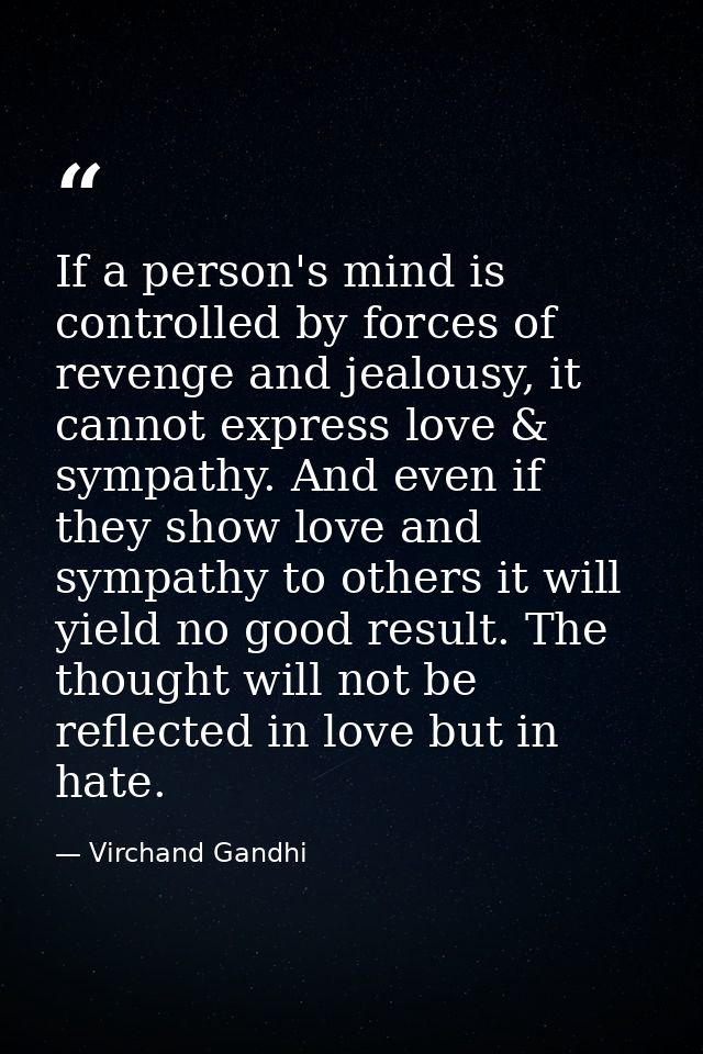 If a person's mind is controlled by forces of revenge and jealousy, it cannot express love & sympathy. And even if they  — Virchand Gandhi