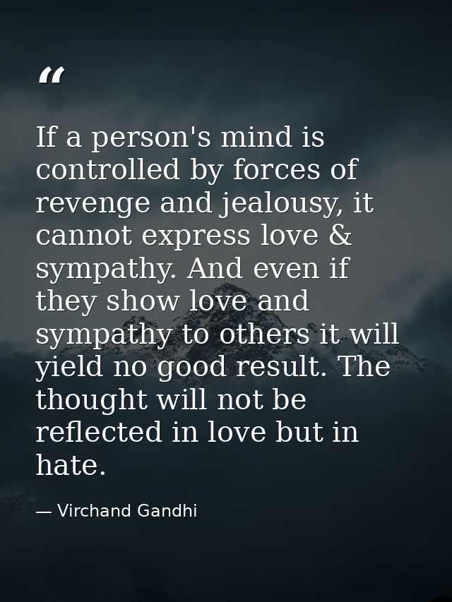 If a person's mind is controlled by forces of revenge and jealousy, it cannot express love & sympathy. And even if they  — Virchand Gandhi