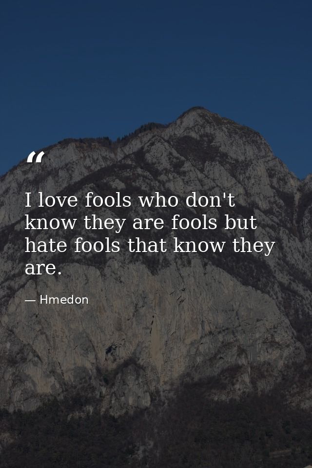 I love fools who don't know they are fools but hate fools that know they are. — Hmedon