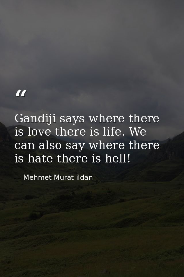 Gandiji says where there is love there is life. We can also say where there is hate there is hell! — Mehmet Murat ildan