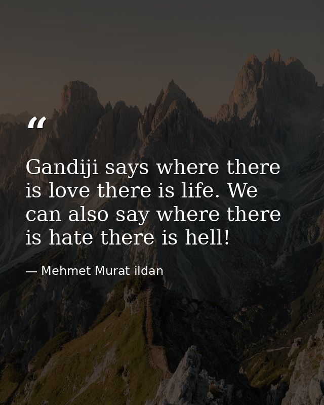 Gandiji says where there is love there is life. We can also say where there is hate there is hell! — Mehmet Murat ildan