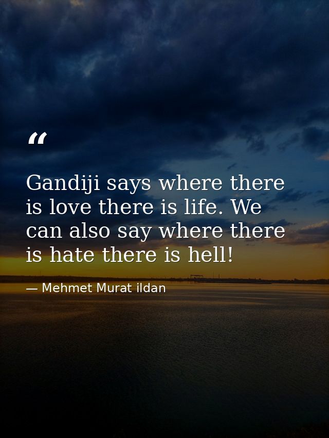 Gandiji says where there is love there is life. We can also say where there is hate there is hell! — Mehmet Murat ildan