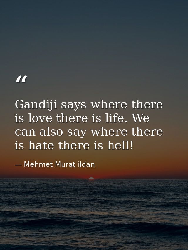Gandiji says where there is love there is life. We can also say where there is hate there is hell! — Mehmet Murat ildan