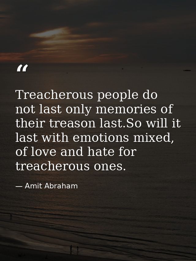 Treacherous people do not last only memories of their treason last.So will it last with emotions mixed, of love and hate — Amit Abraham
