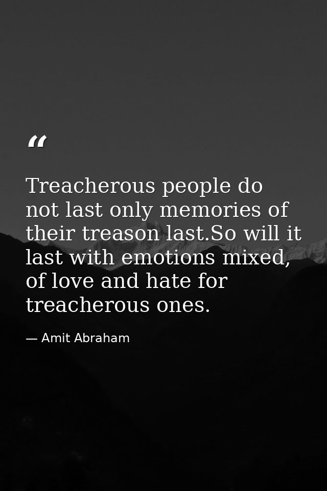 Treacherous people do not last only memories of their treason last.So will it last with emotions mixed, of love and hate — Amit Abraham