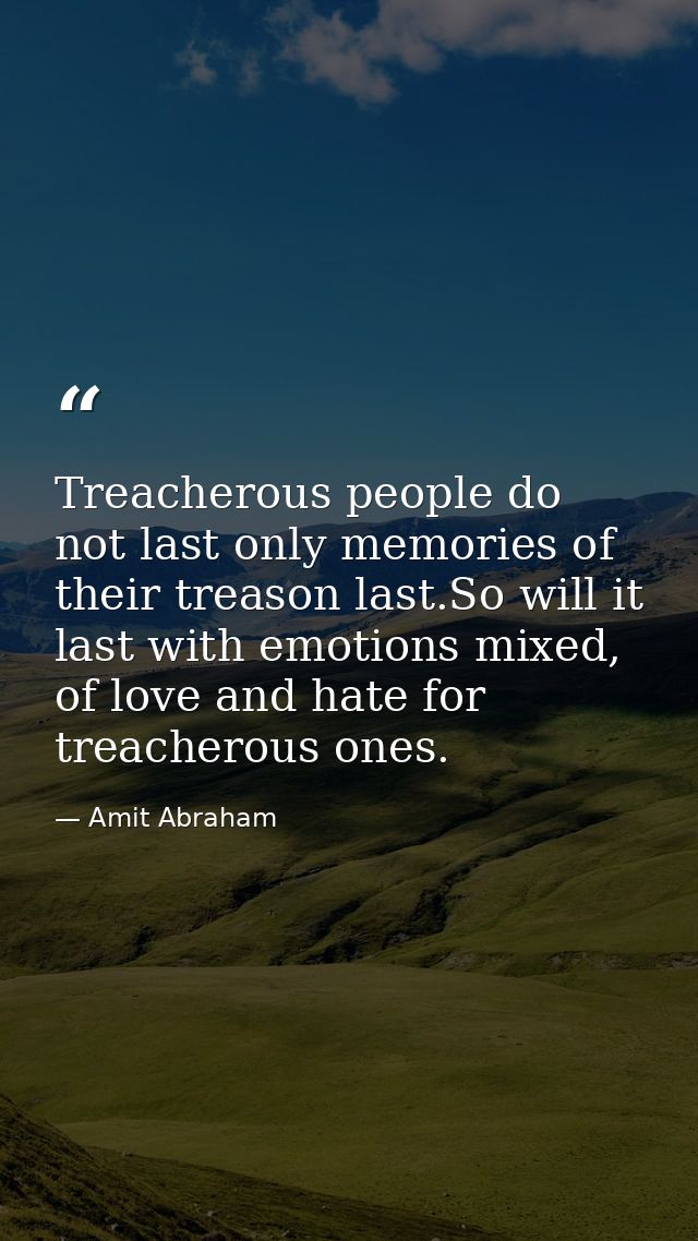 Treacherous people do not last only memories of their treason last.So will it last with emotions mixed, of love and hate — Amit Abraham