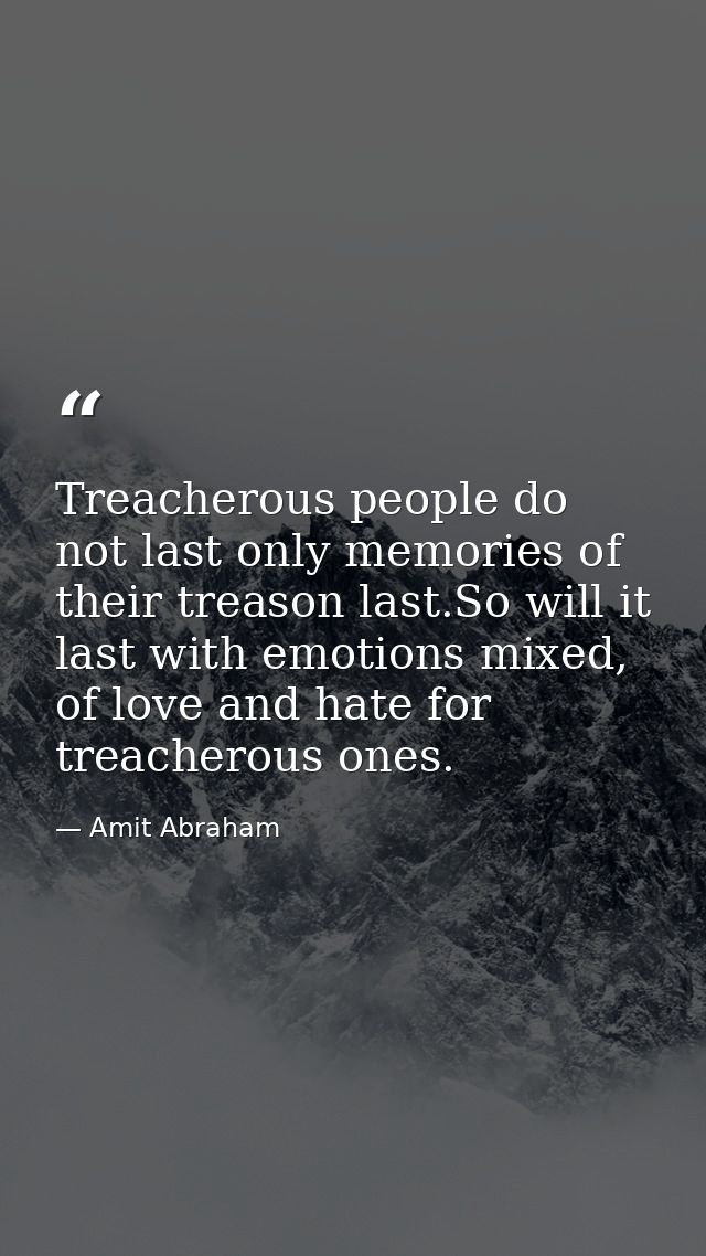Treacherous people do not last only memories of their treason last.So will it last with emotions mixed, of love and hate — Amit Abraham