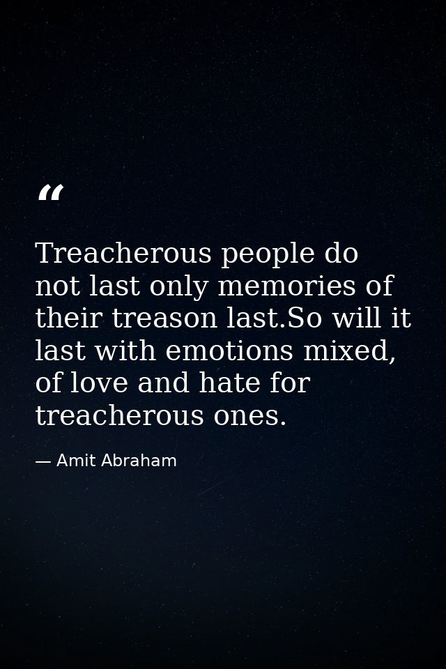 Treacherous people do not last only memories of their treason last.So will it last with emotions mixed, of love and hate — Amit Abraham