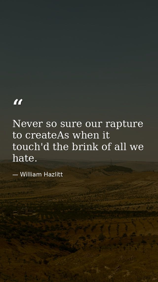Never so sure our rapture to createAs when it touch'd the brink of all we hate. — William Hazlitt