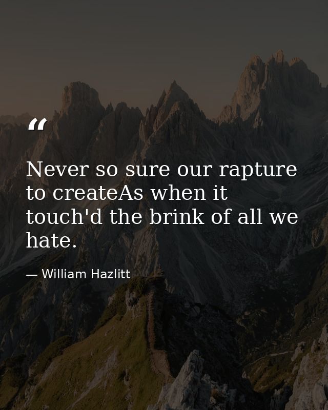 Never so sure our rapture to createAs when it touch'd the brink of all we hate. — William Hazlitt