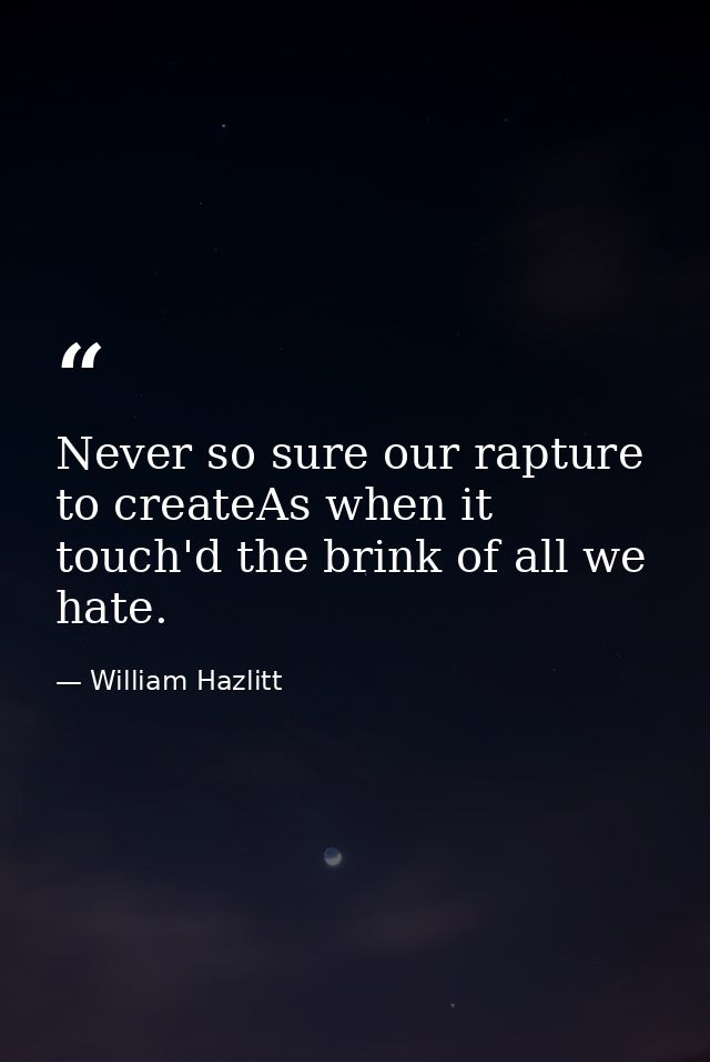 Never so sure our rapture to createAs when it touch'd the brink of all we hate. — William Hazlitt