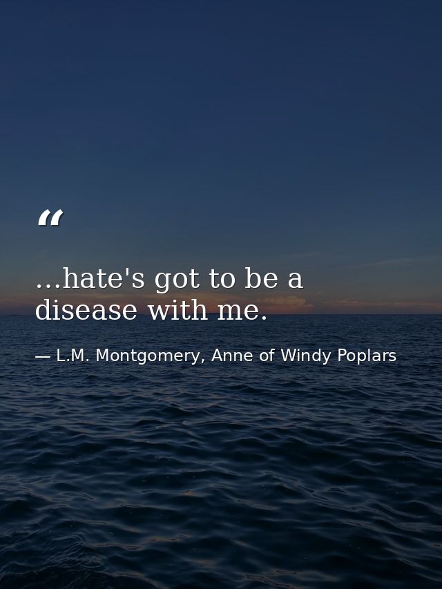 …hate's got to be a disease with me. — L.M. Montgomery, Anne of Windy Poplars