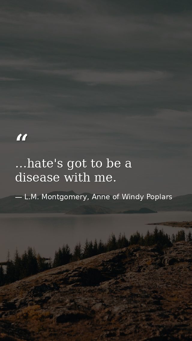 …hate's got to be a disease with me. — L.M. Montgomery, Anne of Windy Poplars