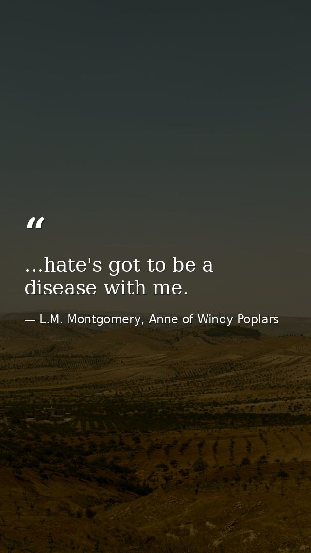 …hate's got to be a disease with me. — L.M. Montgomery, Anne of Windy Poplars