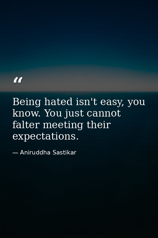 Being hated isn't easy, you know. You just cannot falter meeting their expectations. — Aniruddha Sastikar