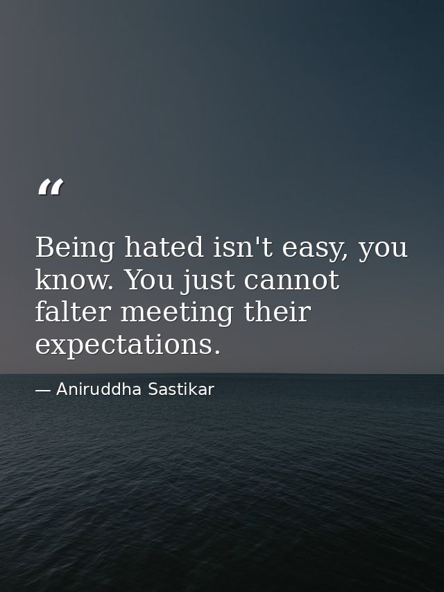 Being hated isn't easy, you know. You just cannot falter meeting their expectations. — Aniruddha Sastikar