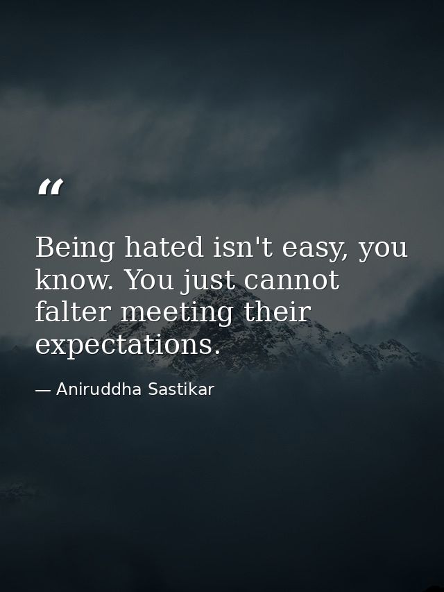 Being hated isn't easy, you know. You just cannot falter meeting their expectations. — Aniruddha Sastikar