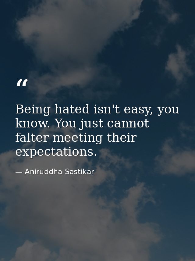 Being hated isn't easy, you know. You just cannot falter meeting their expectations. — Aniruddha Sastikar