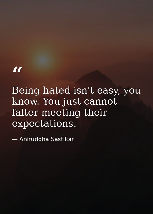 Being hated isn't easy, you know. You just cannot falter meeting their expectations. — Aniruddha Sastikar