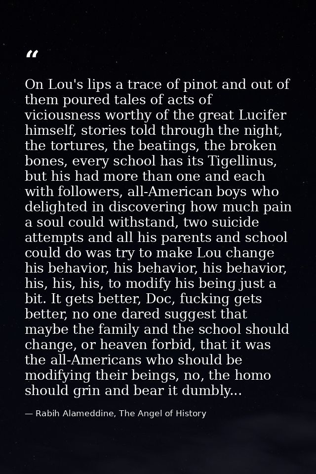 On Lou's lips a trace of pinot and out of them poured tales of acts of viciousness worthy of the great Lucifer himself,  — Rabih Alameddine, The Angel of History