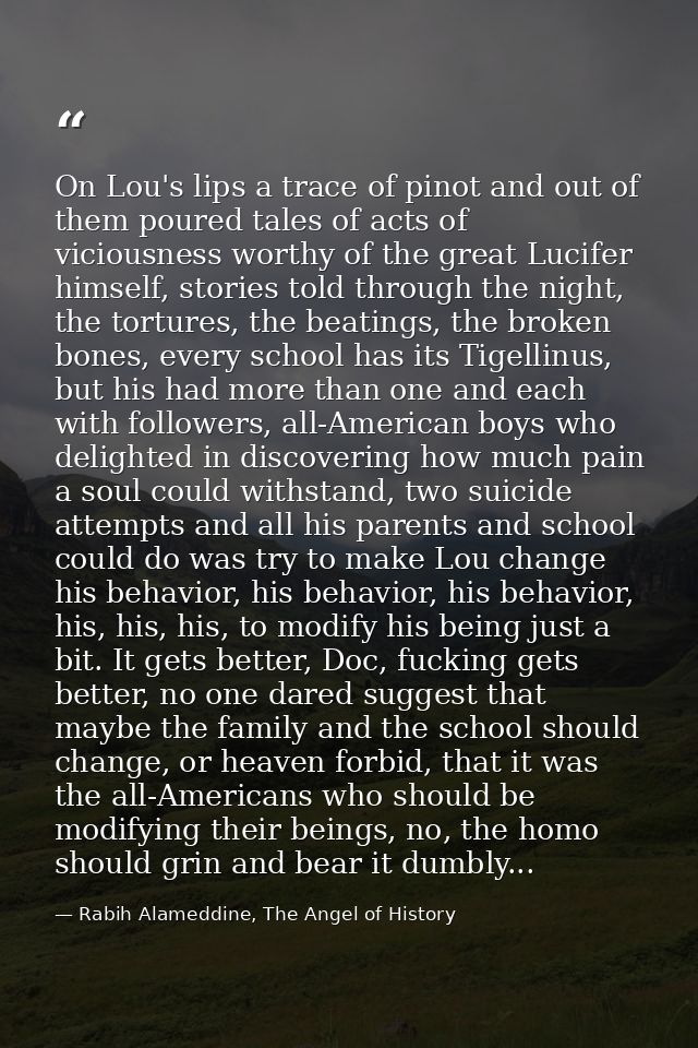 On Lou's lips a trace of pinot and out of them poured tales of acts of viciousness worthy of the great Lucifer himself,  — Rabih Alameddine, The Angel of History
