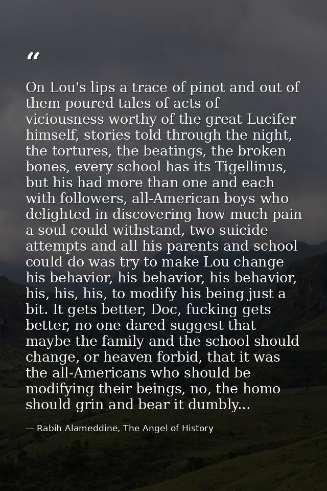 On Lou's lips a trace of pinot and out of them poured tales of acts of viciousness worthy of the great Lucifer himself,  — Rabih Alameddine, The Angel of History