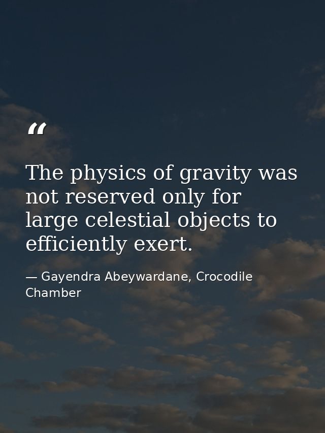 The physics of gravity was not reserved only for large celestial objects to efficiently exert. — Gayendra Abeywardane, Crocodile Chamber