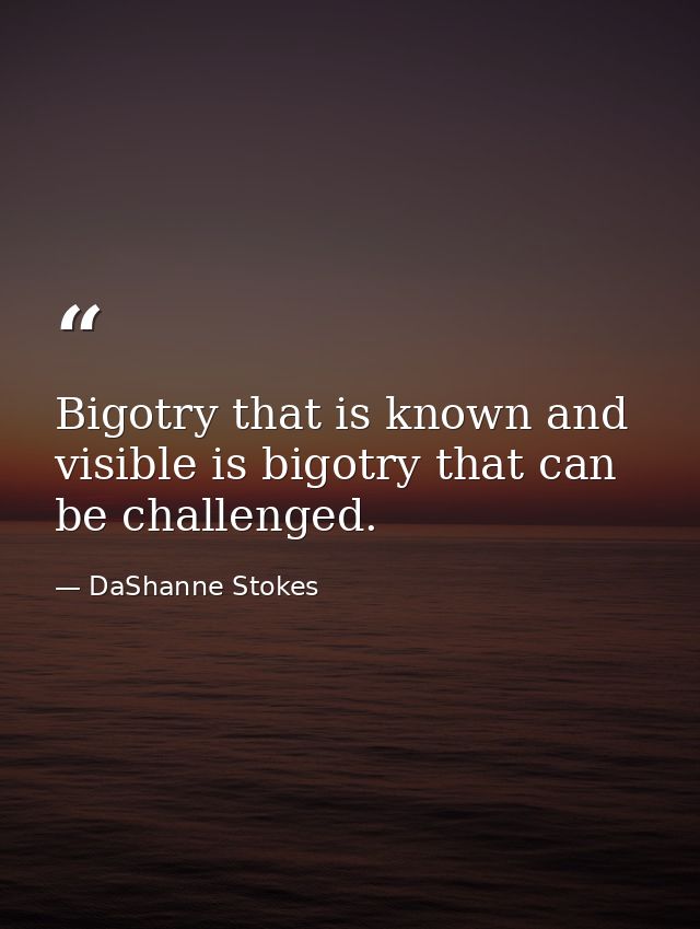 Bigotry that is known and visible is bigotry that can be challenged. — DaShanne Stokes
