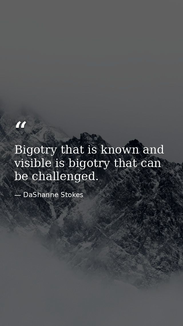 Bigotry that is known and visible is bigotry that can be challenged. — DaShanne Stokes