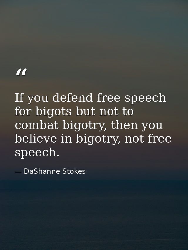 If you defend free speech for bigots but not to combat bigotry, then you believe in bigotry, not free speech. — DaShanne Stokes