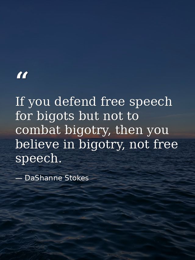 If you defend free speech for bigots but not to combat bigotry, then you believe in bigotry, not free speech. — DaShanne Stokes