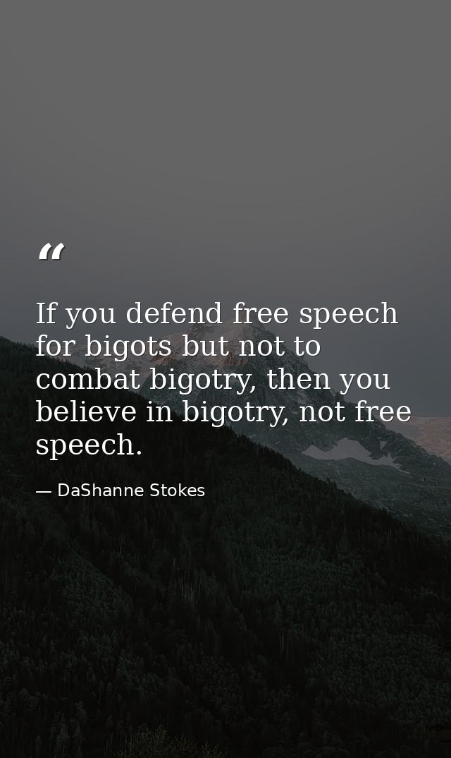 If you defend free speech for bigots but not to combat bigotry, then you believe in bigotry, not free speech. — DaShanne Stokes