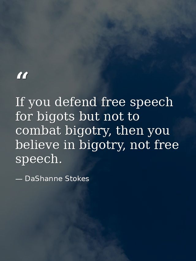 If you defend free speech for bigots but not to combat bigotry, then you believe in bigotry, not free speech. — DaShanne Stokes