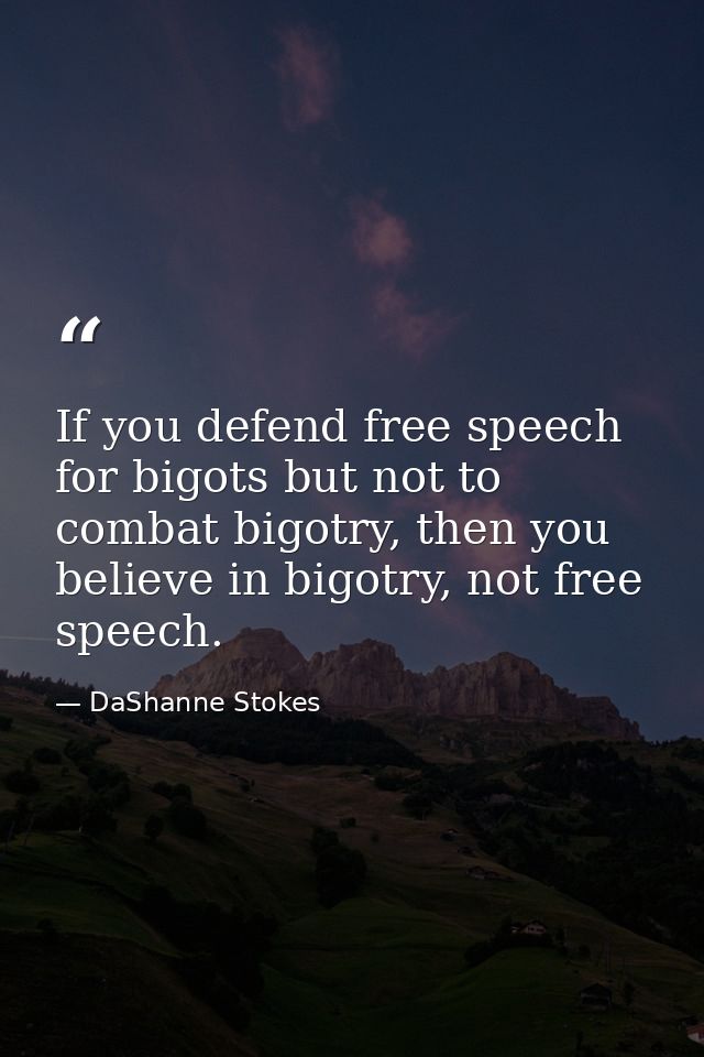 If you defend free speech for bigots but not to combat bigotry, then you believe in bigotry, not free speech. — DaShanne Stokes