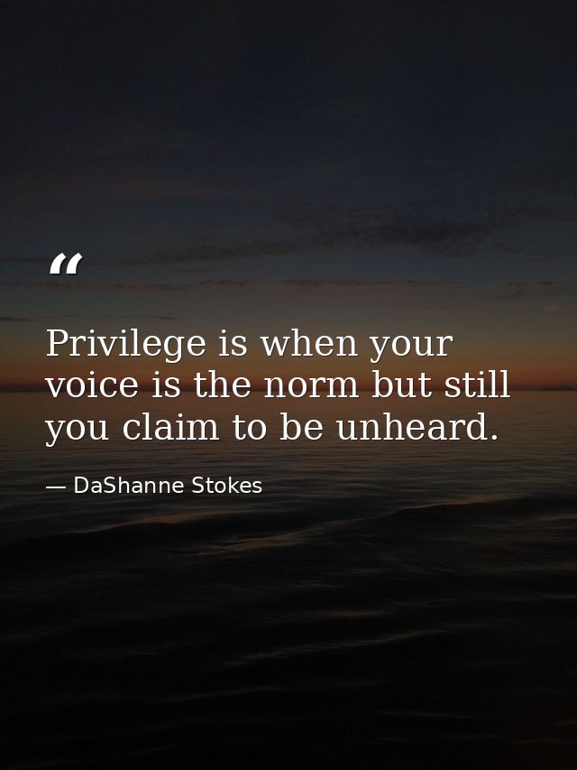 Privilege is when your voice is the norm but still you claim to be unheard. — DaShanne Stokes